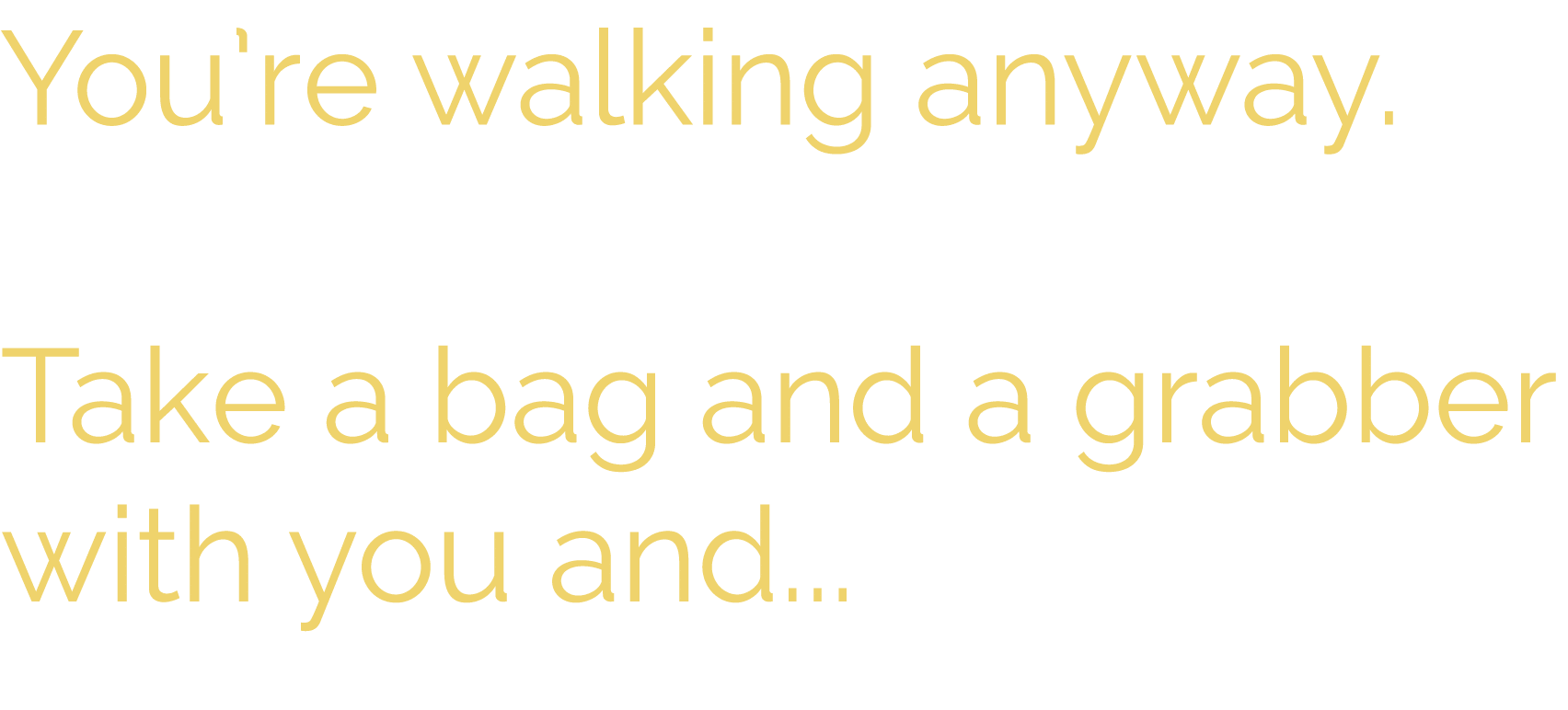 You re walking anyway   Take a bag and a grabber with you and   