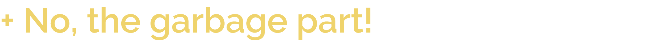 + No, the garbage part 